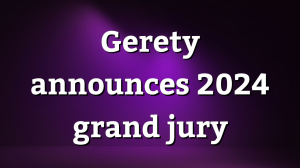 <i>Gerety</i> announces 2024 grand jury
