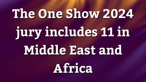 The One Show 2024 jury includes 11 in Middle East and Africa