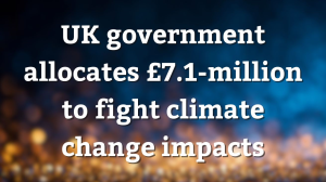 UK government allocates £7.1-million to fight climate change impacts