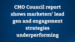 CMO Council report shows marketers' lead gen and engagement strategies underperforming