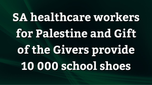 SA Healthcare Works For Palestine and Gift of the Givers provide 10 000 school shoes