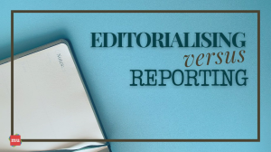 Editorialising Versus Reporting