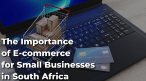 The Importance of E-Commerce for Small Businesses in South Africa