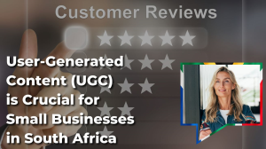 Why User-Generated Content (UGC) Is Crucial for Small Businesses in South Africa