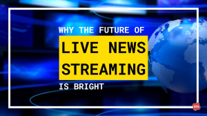 Why the Future of Live News Streaming Is Bright [Infographic]