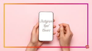 Why You Should Use Instagram Reel Covers — In 300 Words or Less