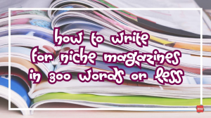 How to Write for Niche Magazines — In 300 Words or Less