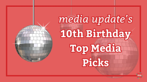 <i>media update's</i> 10<sup>th</sup> Birthday Top Media Picks