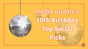 <i>media update's</i> 10<sup>th</sup> Birthday Top Social Picks