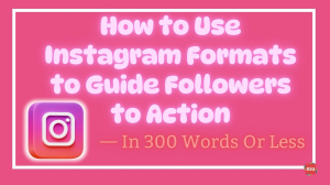 How to Use Instagram Formats to Guide Followers to Action — In 300 Words Or Less